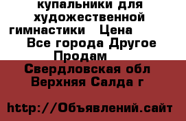 купальники для художественной гимнастики › Цена ­ 12 000 - Все города Другое » Продам   . Свердловская обл.,Верхняя Салда г.